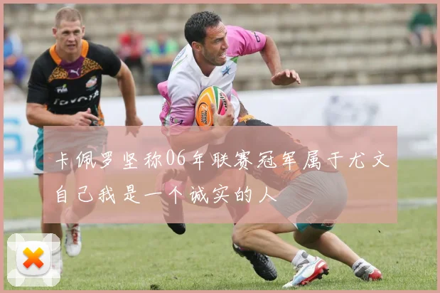 卡佩罗坚称06年联赛冠军属于尤文自己我是一个诚实的人