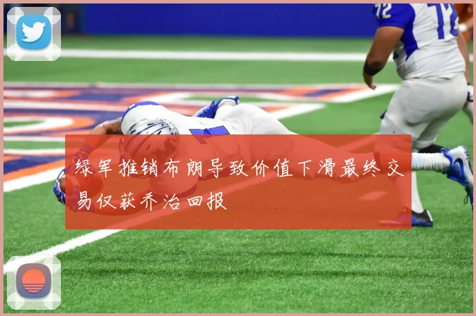 绿军推销布朗导致价值下滑最终交易仅获乔治回报
