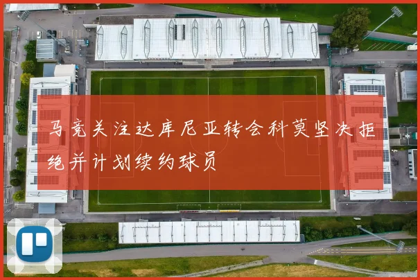 马竞关注达库尼亚转会科莫坚决拒绝并计划续约球员