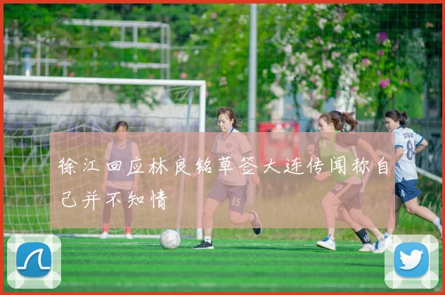 徐江回应林良铭草签大连传闻称自己并不知情