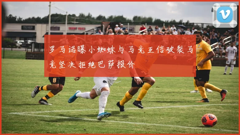 罗马诺曝小蜘蛛与马竞互信破裂马竞坚决拒绝巴萨报价